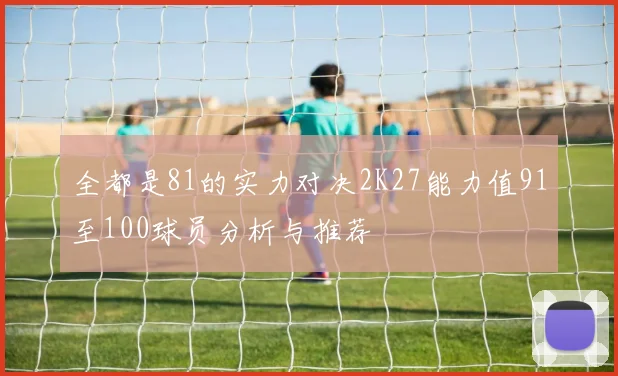 全都是81的实力对决2K27能力值91至100球员分析与推荐